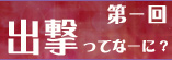 第一回　出撃ってなーに？