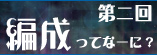 第二回　編成ってなーに？