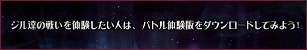 ジル達の戦いを体験したい人は、バトル体験版をダウンロードしてみよう！